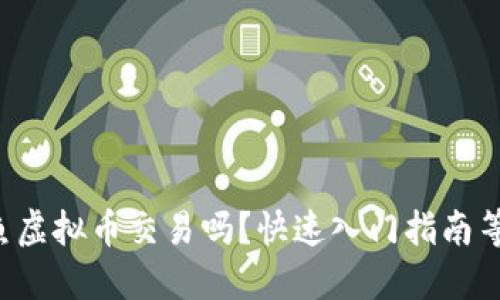 你了解咸鱼虚拟币交易吗？快速入门指南等你来探索！