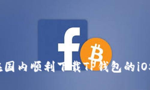 如何在国内顺利下载TP钱包的iOS版本？