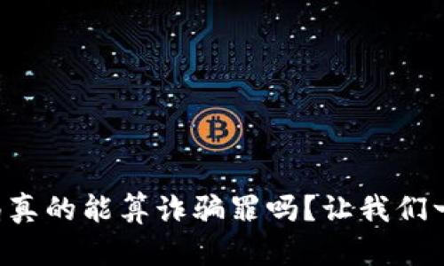 虚拟币骗局真的能算诈骗罪吗？让我们一起来剖析！