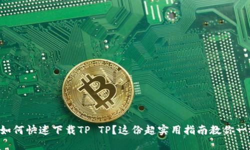想知道如何快速下载TP TP？这份超实用指南教你一招搞定！