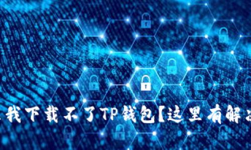为什么我下载不了TP钱包？这里有解决方案！