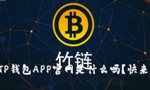 你知道TP钱包APP官网是什么吗？快来看看吧！