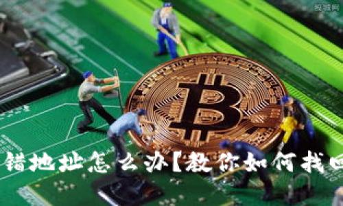 TP钱包TRX转错地址怎么办？教你如何找回错发的资金！