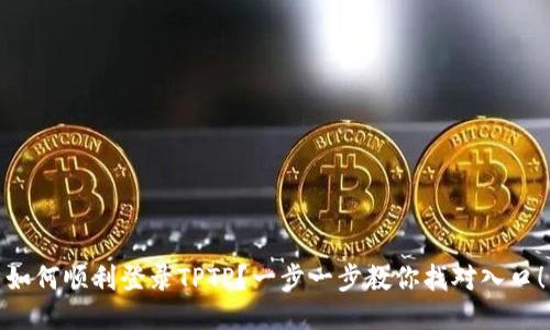 如何顺利登录TPTP？一步一步教你找对入口！