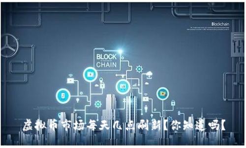 虚拟币市场每天几点刷新？你知道吗？