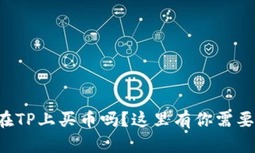 想知道如何在TP上买币吗？这里有你需要的详细教程！