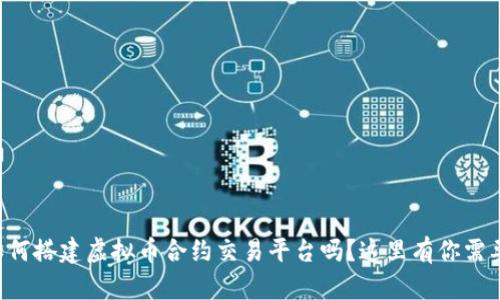 想知道如何搭建虚拟币合约交易平台吗？这里有你需要的一切！