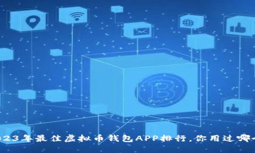 2023年最佳虚拟币钱包APP排行，你用过哪个？