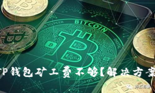 为什么我的TP钱包矿工费不够？解决方案和技巧来了！