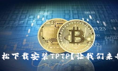 如何轻松下载安装TPTP？让我们来告诉你！