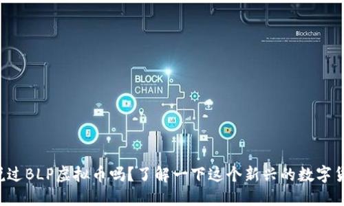 你听说过BLP虚拟币吗？了解一下这个新兴的数字货币吧！