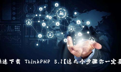 如何快速下载 ThinkPHP 5.1？这几个步骤你一定要知道！