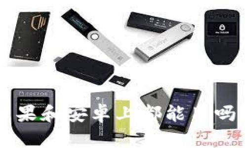 TP钱包在苹果和安卓上都能用吗？来看看吧！