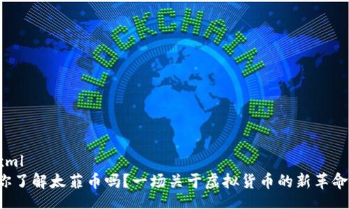 xml
你了解太菲币吗？一场关于虚拟货币的新革命！