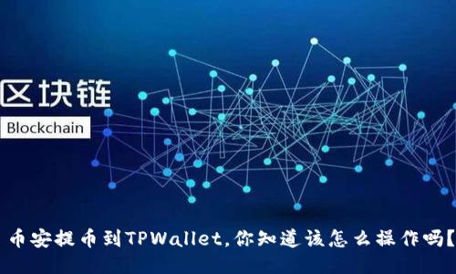 币安提币到TPWallet，你知道该怎么操作吗？