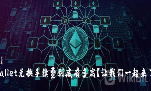 xinxi
TPWallet兑换手续费到底有多高？让我们一起来了解！