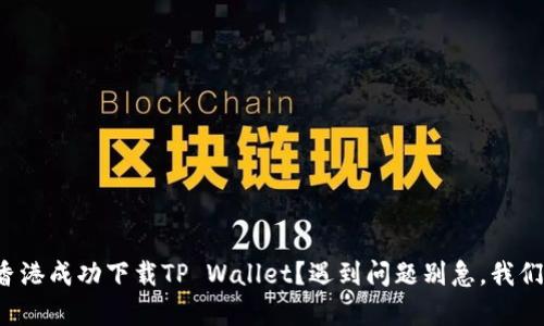 如何在香港成功下载TP Wallet？遇到问题别急，我们来帮你！