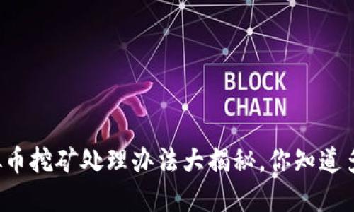 虚拟币挖矿处理办法大揭秘，你知道多少？