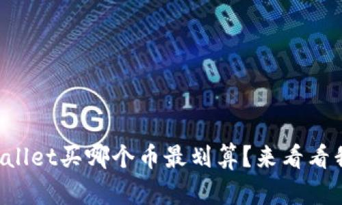 “现在tpwallet买哪个币最划算？来看看我的推荐！”