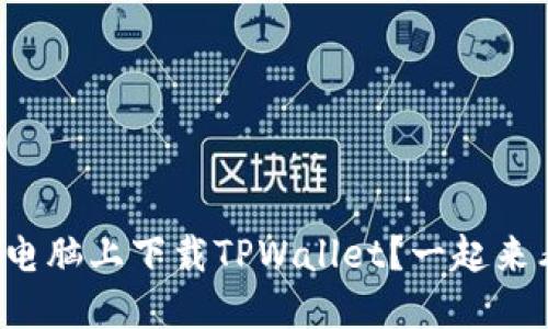 如何在电脑上下载TPWallet？一起来看看吧！