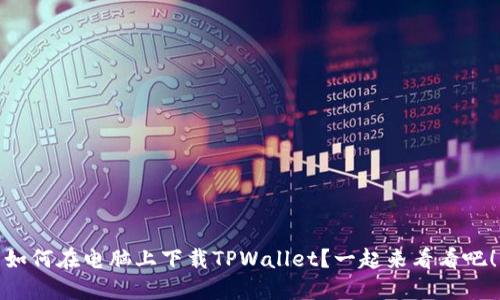 如何在电脑上下载TPWallet？一起来看看吧！