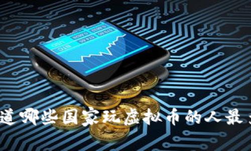 你知道哪些国家玩虚拟币的人最多吗？