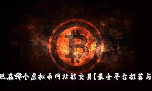 百度现在哪个虚拟币网站能交易？最全平台推荐与比较！