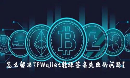 怎么解决TPWallet转账签名失败的问题？