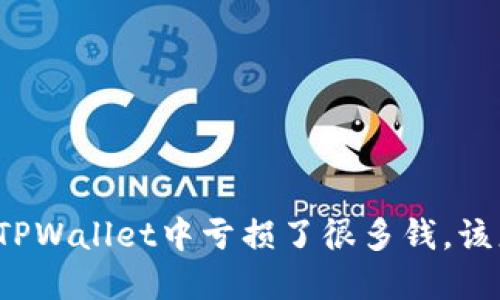如果在TPWallet中亏损了很多钱，该怎么办？