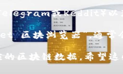 要查找TPWallet的区块浏览器，您可以访问他们的官方网站或社区平台以获取最新的信息。TPWallet通常会提供一个链接到其区块浏览器的页面，允许用户查看区块、交易和地址的详细信息。

以下是找到TPWallet区块浏览器的一些步骤：

1. **访问TPWallet官网**：第一步是访问TPWallet的官方网站（如果您没有网址，可以在搜索引擎中搜索“TPWallet”）。

2. **查找社区或支持页面**：许多区块链项目会在他们的官网上提供相关链接，您可能会在“社区支持”或“资源”部分找到区块浏览器的链接。

3. **社交媒体和论坛**：您还可以检查TPWallet的官方社交媒体页面（如Twitter、Telegram或Reddit）以获取最新的信息和链接。

4. **搜索引擎**：如果以上方法都没有找到，您可以在搜索引擎中直接输入“TPWallet 区块浏览器”，通常会出现相关链接。

TPWallet的区块浏览器将允许您输入交易哈希、区块高度和地址等信息，以查看相应的区块链数据。希望这些信息能对您有所帮助！如果您有更具体的问题，请随时询问。