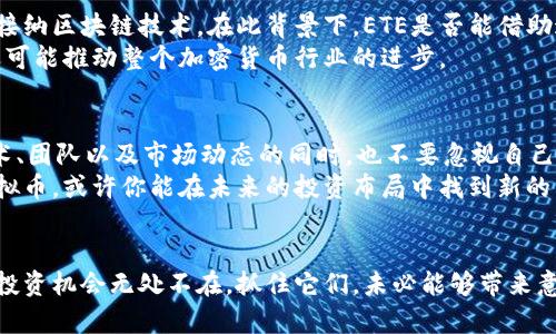   深入了解ETE虚拟币：2023年加密货币投资新选择 / 

 guanjianci ETE虚拟币, 加密货币, 投资, 区块链 /guanjianci 

引言：虚拟币的崛起
在今年的金融市场上，虚拟货币一直是一个备受关注的话题。加密货币的迅猛发展不仅吸引了投资者的目光，也促使越来越多的人开始关注这一领域。特别是像ETE这样的新兴虚拟币，是否值得投资呢？在本文中，我们将全面深入探讨ETE虚拟币的背后故事、潜在机会以及相应的风险状况，帮助你做出明智的投资决策。

ETE虚拟币的基本概念
ETE虚拟币，作为一种新兴的加密货币，基于区块链技术而创建。与比特币、以太坊等知名币种相比，ETE虚拟币的具体应用场景和市场定位还处于发展阶段。但这并不意味着它没有潜力或价值，反而是这些早期阶段的项目可能蕴藏着更多的机会。
你是不是也觉得，像ETE这样的虚拟币，正是未来数字经济不可或缺的一部分？只要其团队在技术与市场推广上不断努力，就有机会在激烈的市场中占有一席之地。

技术背后的实力
首先，我们得了解ETE虚拟币的技术架构。ETE的区块链采用了先进的共识机制，这使其在交易速度、成本和安全性上都具备了一定的优势。而这，才是支撑它未来发展的基础。
在全球范围内，区块链技术的应用越来越广泛，兼具去中心化与智能合约的特性，使得很多传统行业开始拥抱转型。ETE虚拟币正是基于这种趋势而生，它希望通过去中心化的金融服务，降低传统金融的门槛，使得更多人能够参与到数字经济中。

市场中的竞争与机遇
当然，作为投资者，我们不得不面对的是市场的激烈竞争。像比特币和以太坊这样的老牌虚拟币，依然占据着市场的重要份额，而新的竞争者如ETE又如何突围？这就要看它能否在功能上实现独特的价值，给用户带来真实的好处。
你或许会问，ETE虚拟币到底能带给用户什么样的独特体验呢？通过其的交易平台与丰富的生态生态系统，ETE在用户体验上做出了很多努力。此外，它的团队也致力于与不同的产业合作，将虚拟币的应用落地到实际生活中。

投资风险的透视
当然，虚拟币的投资并非没有风险。首先，市场波动性极大，诞生于他们之上的项目也不乏“昙花一现”的情况。作为一名投资者，了解风险、进行有效的风险管理显得尤为重要。
此外，项目的高度依赖于团队的执行力与市场反馈。如果ETE团队能迅速响应市场需求并做出调整，未来的收益自然就会增加。反之，如果它处于市场的一味追逐和跟风中，就可能会面临失败的风险。

ETE的未来展望
分析完风险之后，我们不妨展望一下ETE虚拟币的未来。当下，加密货币市场正在不断向主流化发展，更多的金融机构以及企业方已开始接纳区块链技术。在此背景下，ETE是否能借助这股东风实现飞跃呢？
我们看到，随着全球数字经济的发展，ETE也在积极探索与传统行业结合的可能性。如果此次尝试能够成功，不仅有助于其自身的成长，还可能推动整个加密货币行业的进步。

总结：选择投资的关键
在众多的虚拟币中，ETE无疑是一个充满可能性的选项。然而，作为投资者，我们在做出决策时，需要理性看待每一项投资机会。在关注技术、团队以及市场动态的同时，也不要忽视自己的风险承受能力。你是否已经准备好投入这个充满未知与潜力的市场呢？
综上所述，ETE虚拟币虽然是一个相对年轻的项目，但它在技术、市场及未来发展方向上展示出了独特的潜力。通过深入了解这个新兴虚拟币，或许你能在未来的投资布局中找到新的契机。记住，投资不仅仅是数字的增长，更是对未来变化的敏锐洞察。 

结束语
希望本文能为你提供关于ETE虚拟币的深入了解和思考。如果你对此有更深入的见解或思考，欢迎在评论区分享，大家共同探讨！未来的投资机会无处不在，抓住它们，未必能够带来意想不到的收获。你是否也愿意成为这个变革时代的参与者？