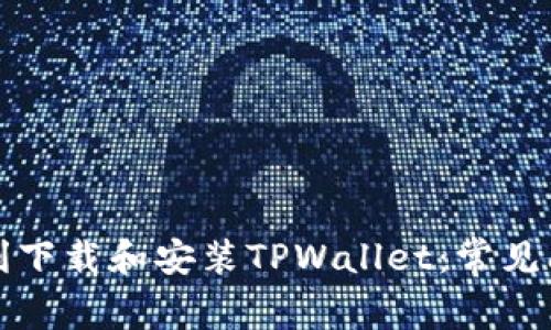 如何顺利下载和安装TPWallet：常见问题解答