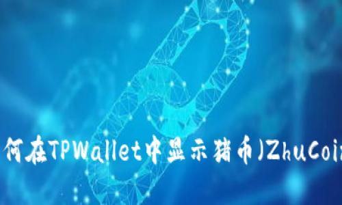 如何在TPWallet中显示猪币（ZhuCoin）