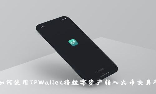 如何使用TPWallet将数字资产转入火币交易所