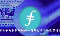 解决华为手机TPWallet薄饼打