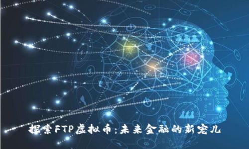 探索FTP虚拟币：未来金融的新宠儿
