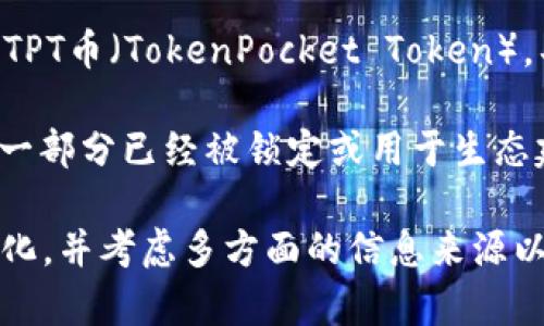 币发行量是指一种加密货币在其生命周期内被创造和允许流通的总数量。关于TPT币（TokenPocket Token），具体的发行量和流通状况可能会因市场动态和官方决策而有所变化。

截至我的知识更新（2023年10月），TPT币的总发行量为10亿枚，其中可能会有一部分已经被锁定或用于生态建设。具体的流通量和当前的市场表现请查阅官方网站或相关加密货币交易所。

如果你是对TPT币感兴趣的投资者，建议深入研究其项目白皮书、请注意市场变化，并考虑多方面的信息来源以帮助你的决策。